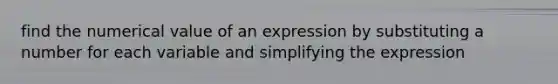 find the numerical value of an expression by substituting a number for each variable and simplifying the expression