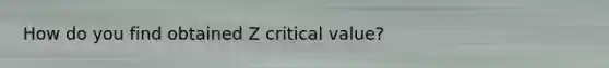 How do you find obtained Z critical value?