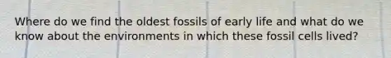 Where do we find the oldest fossils of early life and what do we know about the environments in which these fossil cells lived?