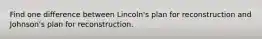 Find one difference between Lincoln's plan for reconstruction and Johnson's plan for reconstruction.