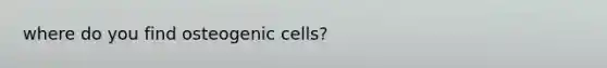 where do you find osteogenic cells?