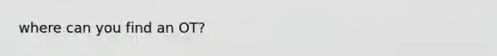 where can you find an OT?