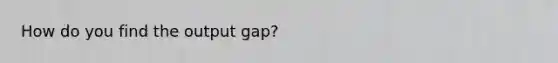 How do you find the output gap?