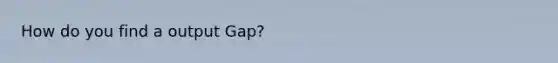 How do you find a output Gap?