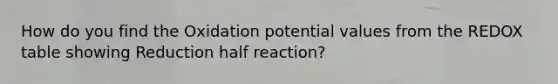 How do you find the Oxidation potential values from the REDOX table showing Reduction half reaction?