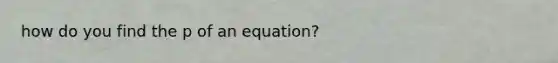 how do you find the p of an equation?