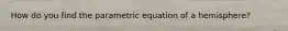 How do you find the parametric equation of a hemisphere?