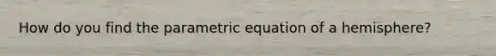 How do you find the parametric equation of a hemisphere?