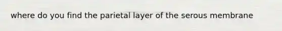 where do you find the parietal layer of the serous membrane