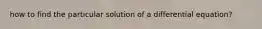 how to find the particular solution of a differential equation?