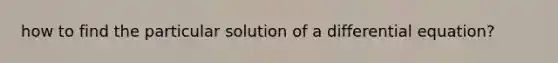 how to find the particular solution of a differential equation?