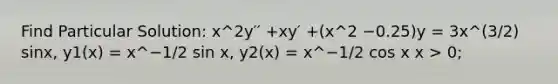 Find Particular Solution: x^2y′′ +xy′ +(x^2 −0.25)y = 3x^(3/2) sinx, y1(x) = x^−1/2 sin x, y2(x) = x^−1/2 cos x x > 0;