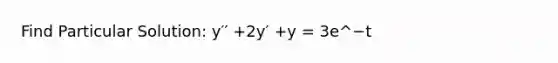 Find Particular Solution: y′′ +2y′ +y = 3e^−t