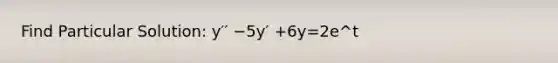 Find Particular Solution: y′′ −5y′ +6y=2e^t