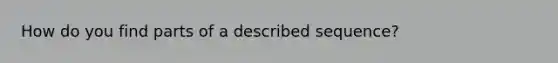 How do you find parts of a described sequence?