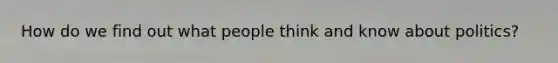 How do we find out what people think and know about politics?