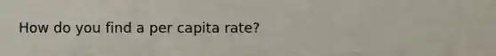 How do you find a per capita rate?