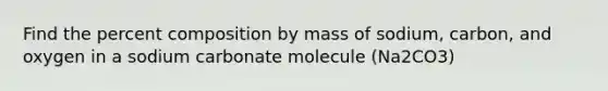 Find the percent composition by mass of sodium, carbon, and oxygen in a sodium carbonate molecule (Na2CO3)