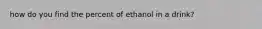 how do you find the percent of ethanol in a drink?