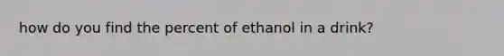 how do you find the percent of ethanol in a drink?