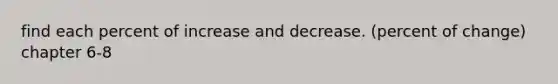 find each percent of increase and decrease. (percent of change) chapter 6-8