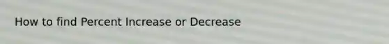 How to find Percent Increase or Decrease