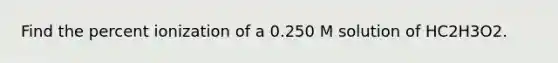 Find the percent ionization of a 0.250 M solution of HC2H3O2.