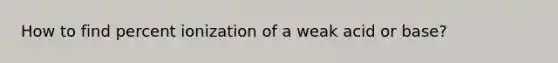 How to find percent ionization of a weak acid or base?