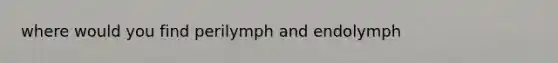 where would you find perilymph and endolymph