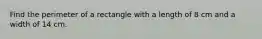 Find the perimeter of a rectangle with a length of 8 cm and a width of 14 cm.