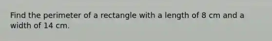 Find the perimeter of a rectangle with a length of 8 cm and a width of 14 cm.