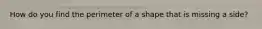 How do you find the perimeter of a shape that is missing a side?