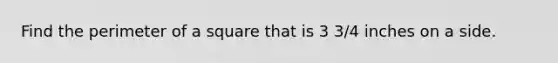 Find the <a href='https://www.questionai.com/knowledge/ksrdSZBXhG-perimeter-of-a-square' class='anchor-knowledge'>perimeter of a square</a> that is 3 3/4 inches on a side.