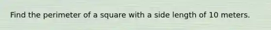 Find the perimeter of a square with a side length of 10 meters.