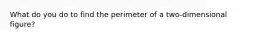 What do you do to find the perimeter of a two-dimensional figure?