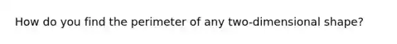 How do you find the perimeter of any two-dimensional shape?