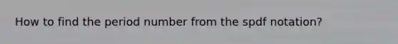 How to find the period number from the spdf notation?