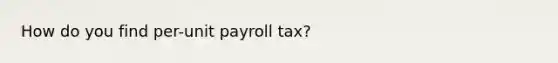 How do you find per-unit payroll tax?