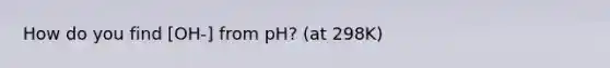 How do you find [OH-] from pH? (at 298K)