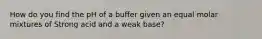 How do you find the pH of a buffer given an equal molar mixtures of Strong acid and a weak base?