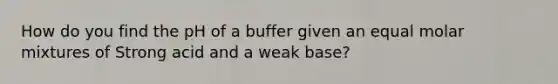 How do you find the pH of a buffer given an equal molar mixtures of Strong acid and a weak base?