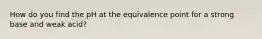 How do you find the pH at the equivalence point for a strong base and weak acid?