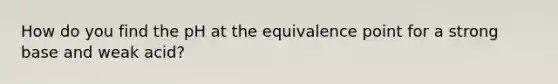 How do you find the pH at the equivalence point for a strong base and weak acid?