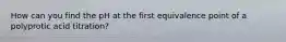 How can you find the pH at the first equivalence point of a polyprotic acid titration?