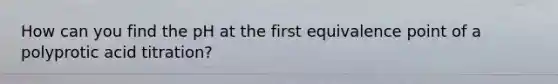 How can you find the pH at the first equivalence point of a polyprotic acid titration?