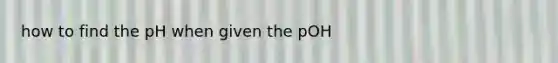 how to find the pH when given the pOH