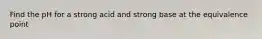 Find the pH for a strong acid and strong base at the equivalence point