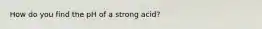 How do you find the pH of a strong acid?