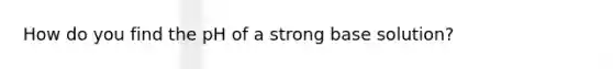 How do you find the pH of a strong base solution?