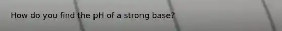 How do you find the pH of a strong base?